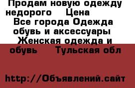 Продам новую одежду недорого! › Цена ­ 1 000 - Все города Одежда, обувь и аксессуары » Женская одежда и обувь   . Тульская обл.